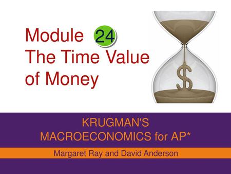 Module 24 The Time Value of Money KRUGMAN'S MACROECONOMICS for AP*