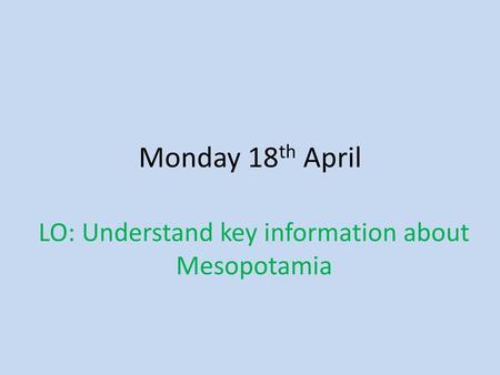 LO: Understand key information about Mesopotamia