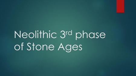 Neolithic 3rd phase of Stone Ages