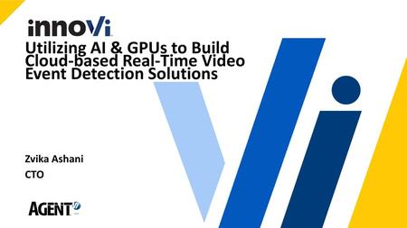 Utilizing AI & GPUs to Build Cloud-based Real-Time Video Event Detection Solutions Zvika Ashani CTO.