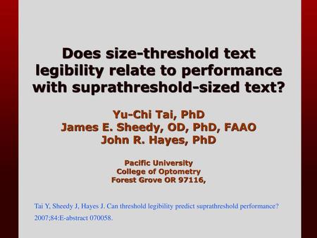 Does size-threshold text legibility relate to performance with suprathreshold-sized text? Yu-Chi Tai, PhD James E. Sheedy, OD, PhD, FAAO John R. Hayes,