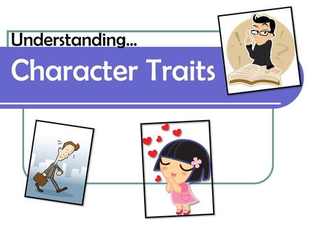 Understanding… Character Traits.