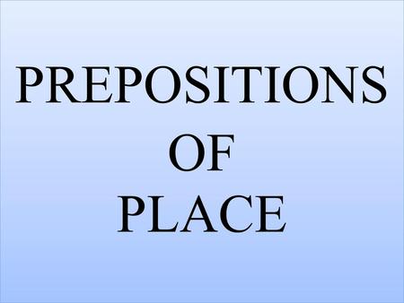 PREPOSITIONS OF PLACE.