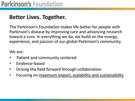 Better Lives. Together. The Parkinson’s Foundation makes life better for people with Parkinson’s disease by improving care and advancing research toward.