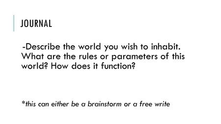 Journal -Describe the world you wish to inhabit. What are the rules or parameters of this world? How does it function? *this can either be a brainstorm.