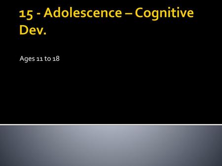 15 - Adolescence – Cognitive Dev.