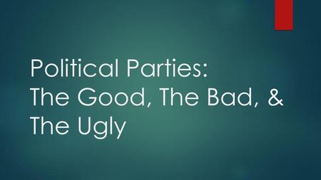 Political Parties: The Good, The Bad, & The Ugly