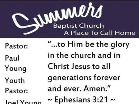 “…to Him be the glory in the church and in Christ Jesus to all generations forever and ever. Amen.” ~ Ephesians 3:21 ~ Pastor: Paul Young Youth Pastor: