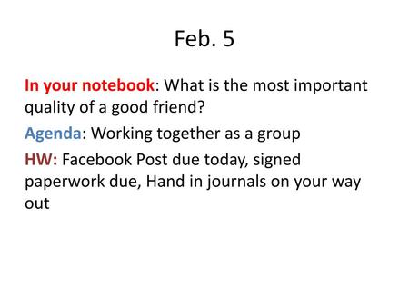 Feb. 5 In your notebook: What is the most important quality of a good friend? Agenda: Working together as a group HW: Facebook Post due today, signed paperwork.