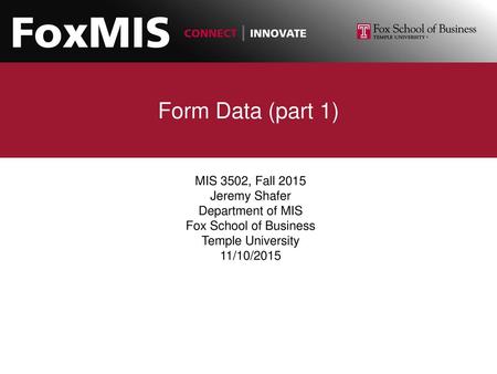 Form Data (part 1) MIS 3502, Fall 2015 Jeremy Shafer Department of MIS