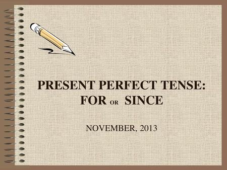 PRESENT PERFECT TENSE: FOR or SINCE NOVEMBER, 2013