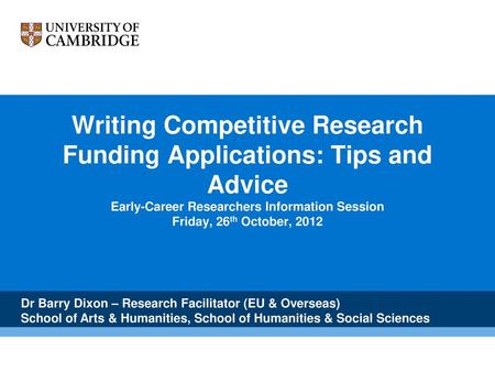 Writing Competitive Research Funding Applications: Tips and Advice Early-Career Researchers Information Session Friday, 26th October, 2012 Dr Barry Dixon.