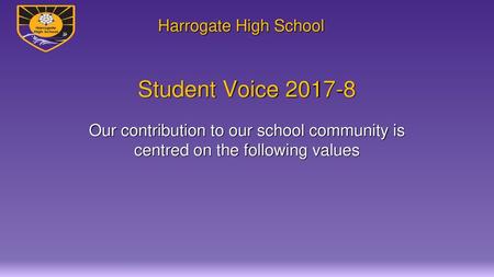 Student Voice 2017-8 Our contribution to our school community is centred on the following values.