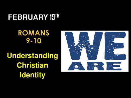 February 19th Romans 9-10 Understanding Christian Identity.