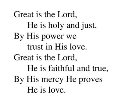 Great is the Lord, He is holy and just. By His power we