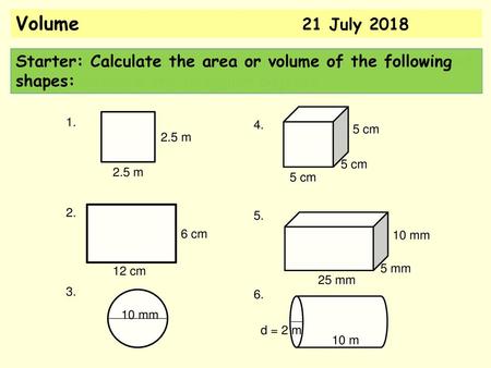 Volume 		 	 21 July 2018 Today we are going to be looking at area and volume and how we measure the irregular objects Starter: Calculate.