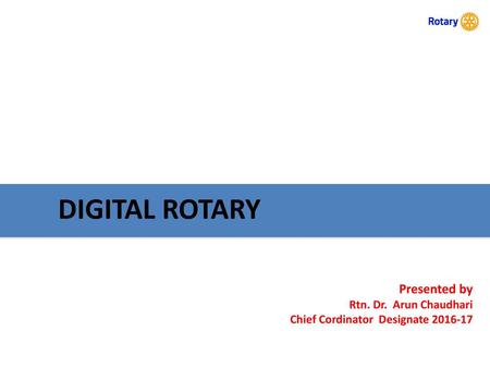 DIGITAL ROTARY Presented by Rtn. Dr. Arun Chaudhari