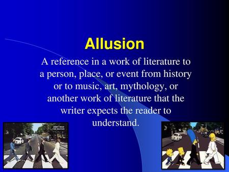 Allusion A reference in a work of literature to a person, place, or event from history or to music, art, mythology, or another work of literature that.