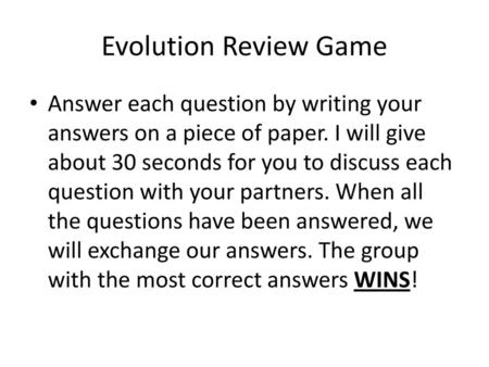 Evolution Review Game Answer each question by writing your answers on a piece of paper. I will give about 30 seconds for you to discuss each question with.