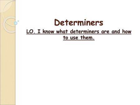 LO. I know what determiners are and how to use them.