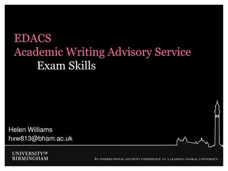 Helen Williams hxw813@bham.ac.uk EDACS Academic Writing Advisory Service Exam Skills Helen Williams hxw813@bham.ac.uk 1.