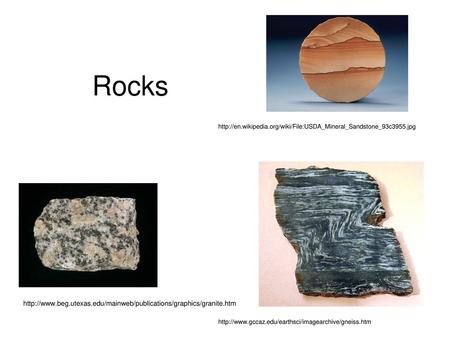 Rocks http://en.wikipedia.org/wiki/File:USDA_Mineral_Sandstone_93c3955.jpg http://www.beg.utexas.edu/mainweb/publications/graphics/granite.htm http://www.gccaz.edu/earthsci/imagearchive/gneiss.htm.