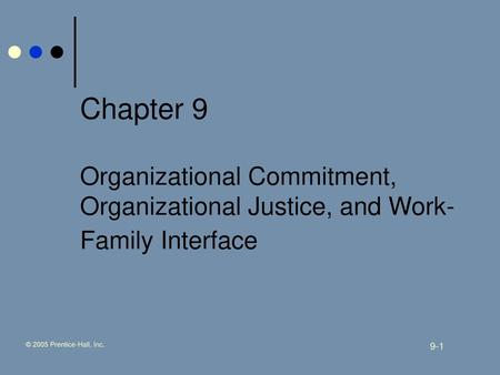 Chapter 9 Organizational Commitment, Organizational Justice, and Work-Family Interface © 2005 Prentice-Hall, Inc.