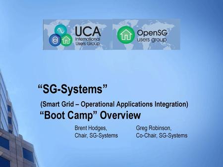 “SG-Systems” (Smart Grid – Operational Applications Integration) “Boot Camp” Overview Brent Hodges, Chair, SG-Systems Greg Robinson, Co-Chair, SG-Systems.