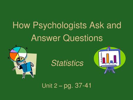 How Psychologists Ask and Answer Questions Statistics Unit 2 – pg