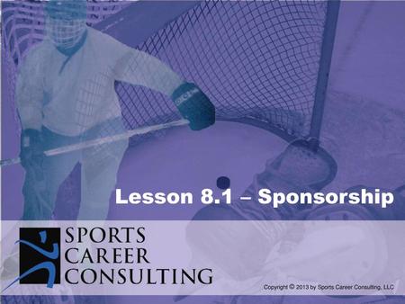 Lesson 8.1 – Sponsorship Copyright © 2013 by Sports Career Consulting, LLC.