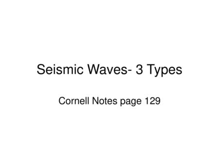 Seismic Waves- 3 Types Cornell Notes page 129.