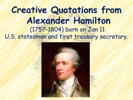 Creative Quotations from Alexander Hamilton ( ) born on Jan 11 U. S