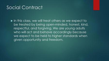 Social Contract In this class, we will treat others as we expect to be treated by being open-minded, honest, kind, respectful, and forgiving. We are.