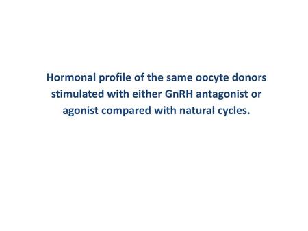 Hormonal profile of the same oocyte donors stimulated with either GnRH antagonist or agonist compared with natural cycles.