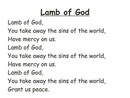 Lamb of God Lamb of God, You take away the sins of the world, Have mercy on us. Grant us peace.