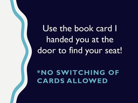 Use the book card I handed you at the door to find your seat!