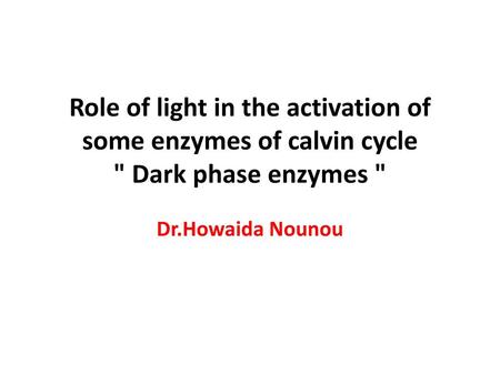 Role of light in the activation of some enzymes of calvin cycle  Dark phase enzymes  Dr.Howaida Nounou.