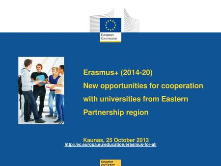 Erasmus+ (2014-20) New opportunities for cooperation with universities from Eastern Partnership region Kaunas, 25 October 2013 http://ec.europa.eu/education/erasmus-for-all.