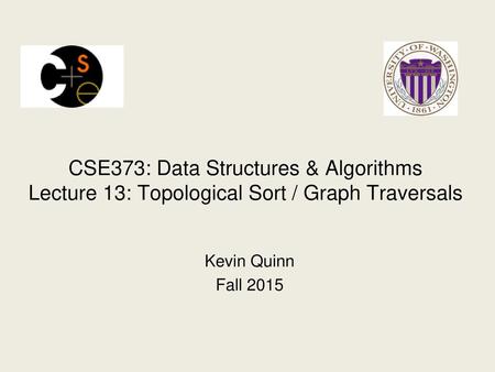 CSE373: Data Structures & Algorithms Lecture 13: Topological Sort / Graph Traversals Kevin Quinn Fall 2015.