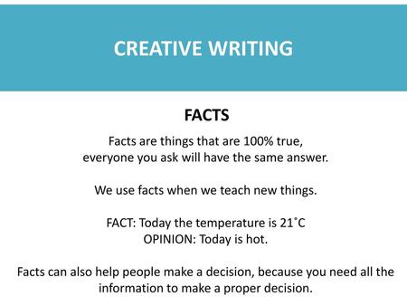 CREATIVE WRITING FACTS Facts are things that are 100% true,