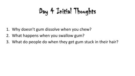 Day 4 Initial Thoughts Why doesn’t gum dissolve when you chew?