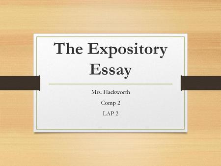 The Expository Essay Mrs. Hackworth Comp 2 LAP 2.