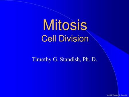 Mitosis Cell Division Timothy G. Standish, Ph. D..