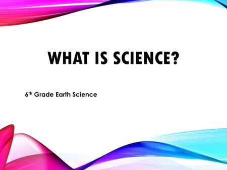 What is Science? 6th Grade Earth Science.