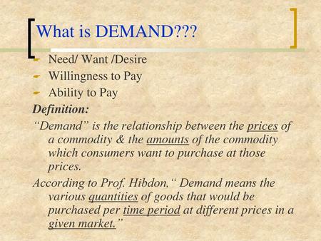 What is DEMAND??? Need/ Want /Desire Willingness to Pay Ability to Pay