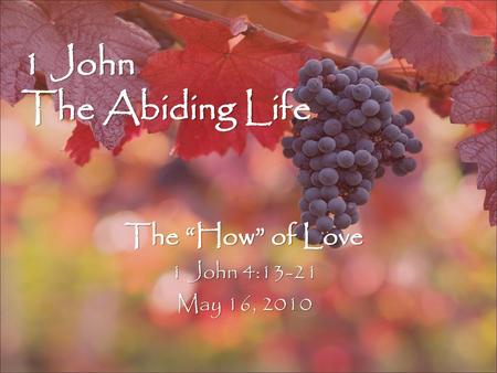 The “How” of Love 1 John 4:13-21 May 16, 2010