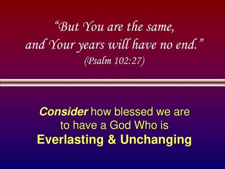 “But You are the same, and Your years will have no end