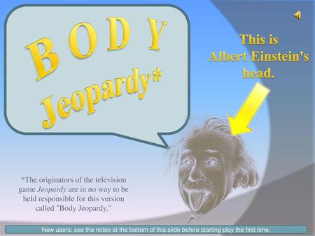 B O D Y Jeopardy* This is Albert Einstein's head.