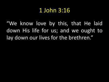 1 John 3:16 “We know love by this, that He laid down His life for us; and we ought to lay down our lives for the brethren.”