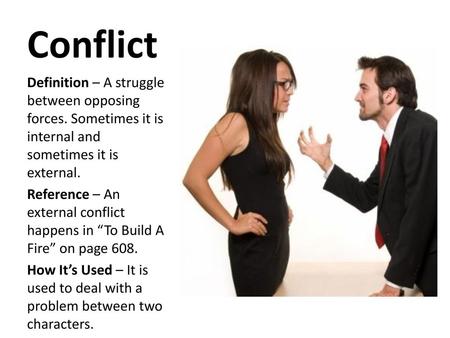 Conflict Definition – A struggle between opposing forces. Sometimes it is internal and sometimes it is external. Reference – An external conflict happens.